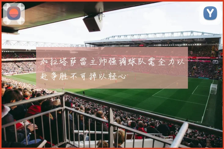 加拉塔萨雷主帅强调球队需全力以赴争胜不可掉以轻心