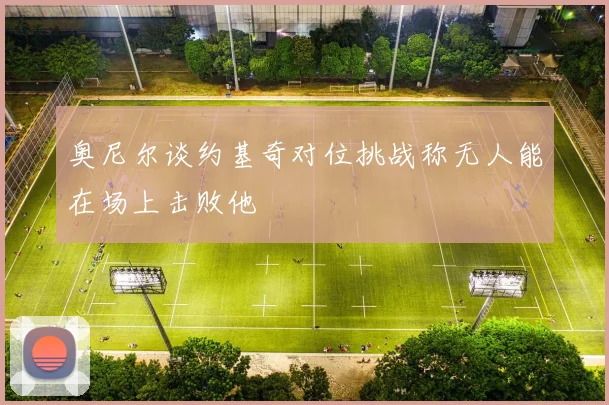 奥尼尔谈约基奇对位挑战称无人能在场上击败他