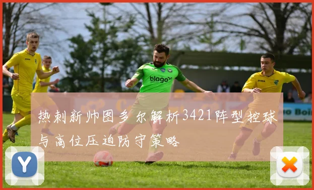 热刺新帅图多尔解析3421阵型控球与高位压迫防守策略
