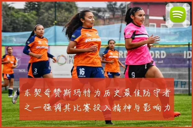 东契奇赞斯玛特为历史最佳防守者之一强调其比赛投入精神与影响力