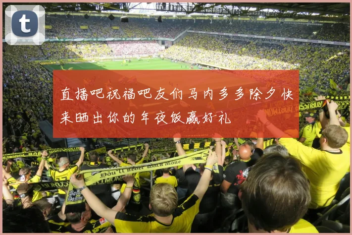 直播吧祝福吧友们马内多多除夕快来晒出你的年夜饭赢好礼