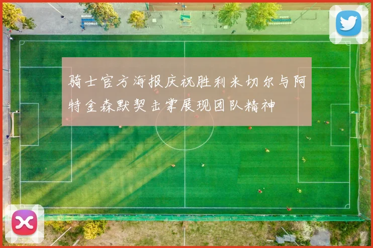 骑士官方海报庆祝胜利米切尔与阿特金森默契击掌展现团队精神