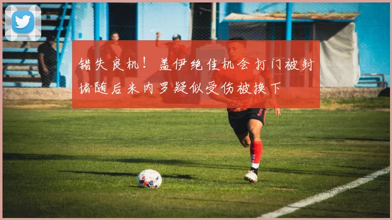 错失良机！盖伊绝佳机会打门被封堵随后米内罗疑似受伤被换下